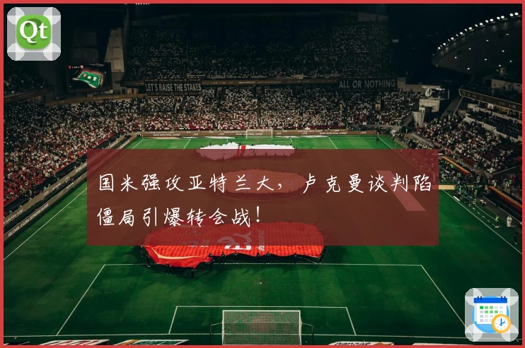 国米强攻亚特兰大，卢克曼谈判陷僵局引爆转会战！