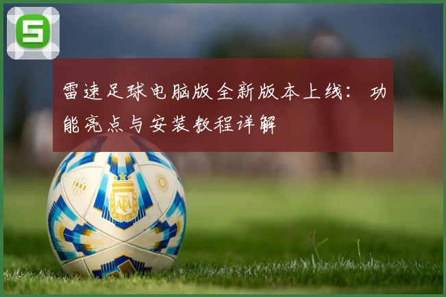 雷速足球电脑版全新版本上线：功能亮点与安装教程详解
