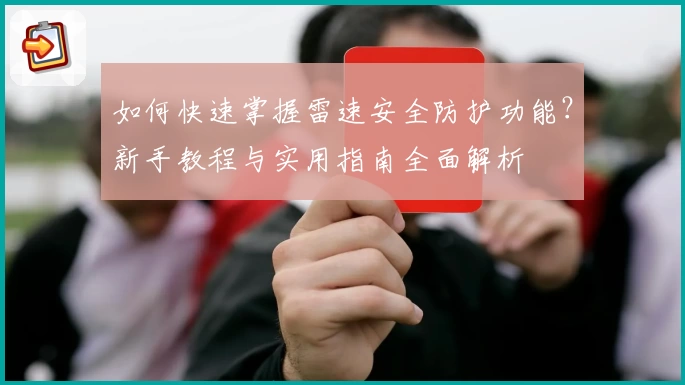 如何快速掌握雷速安全防护功能？新手教程与实用指南全面解析