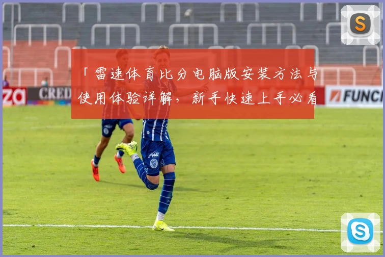 「雷速体育比分电脑版安装方法与使用体验详解,新手快速上手必看」