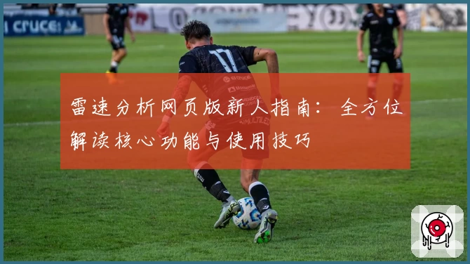 雷速分析网页版新人指南：全方位解读核心功能与使用技巧