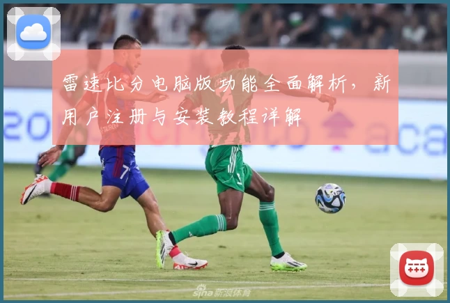 雷速比分电脑版功能全面解析,新用户注册与安装教程详解