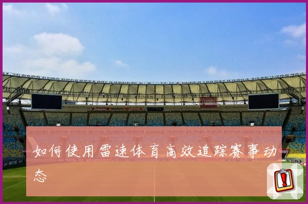 如何使用雷速体育高效追踪赛事动态