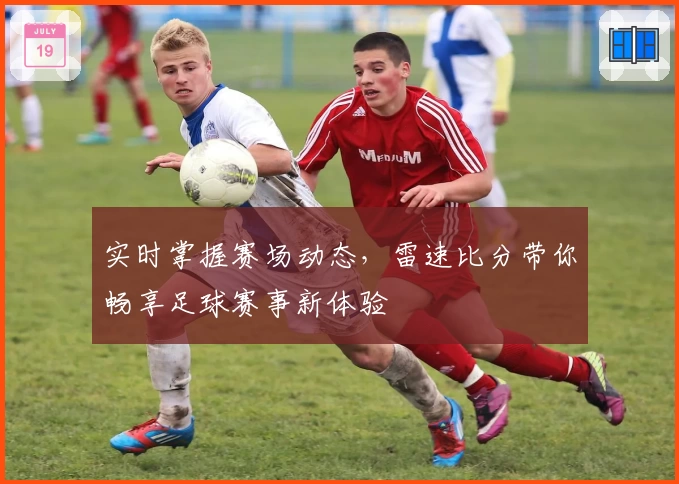 实时掌握赛场动态，雷速比分带你畅享足球赛事新体验