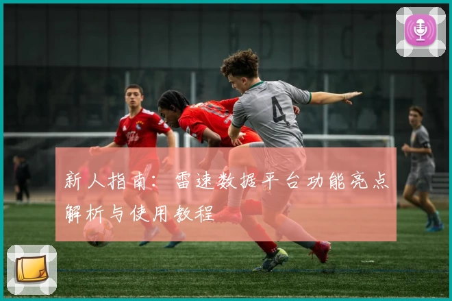 新人指南：雷速数据平台功能亮点解析与使用教程