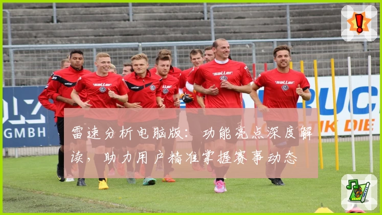 雷速分析电脑版：功能亮点深度解读，助力用户精准掌握赛事动态