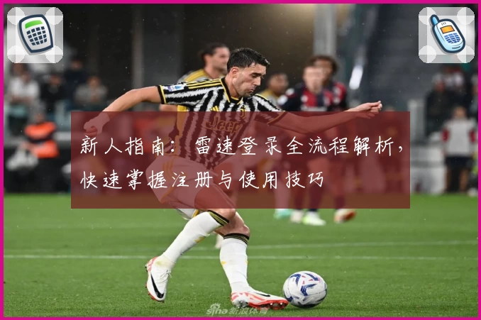 新人指南：雷速登录全流程解析，快速掌握注册与使用技巧