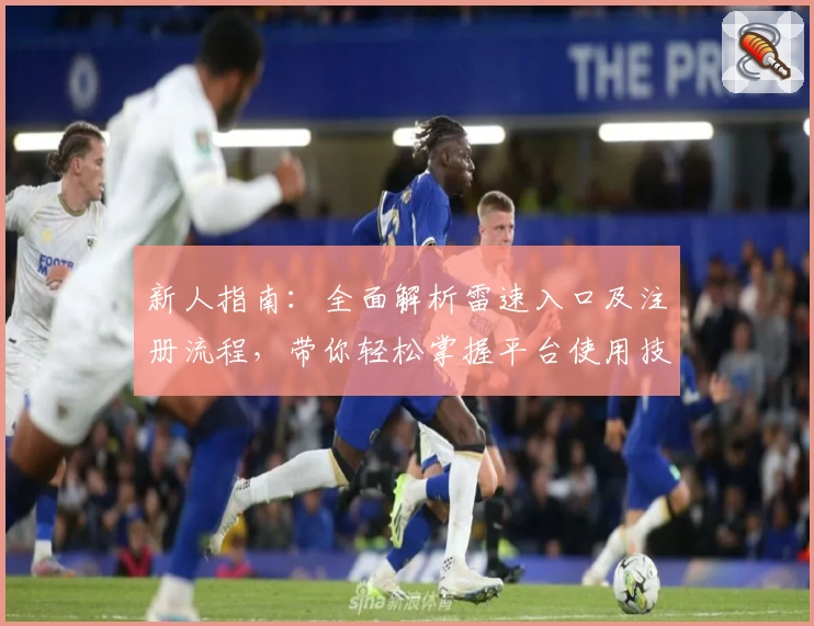 新人指南：全面解析雷速入口及注册流程，带你轻松掌握平台使用技巧