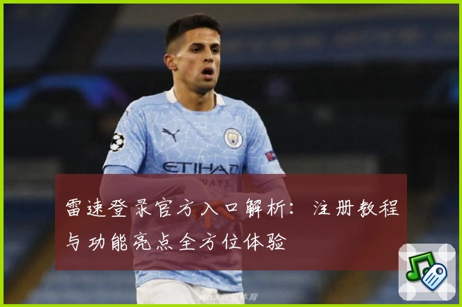 雷速登录官方入口解析：注册教程与功能亮点全方位体验