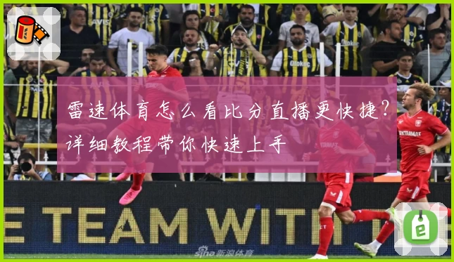 雷速体育怎么看比分直播更快捷？详细教程带你快速上手