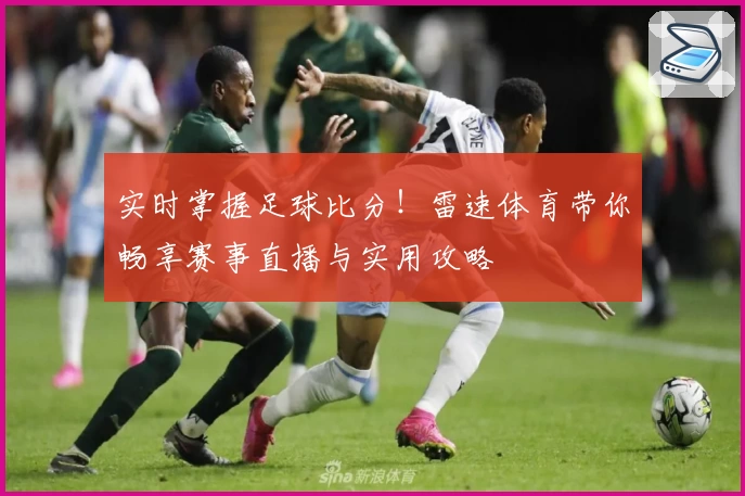 实时掌握足球比分！雷速体育带你畅享赛事直播与实用攻略