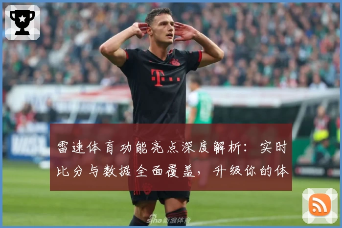 雷速体育功能亮点深度解析：实时比分与数据全面覆盖，升级你的体育观赛体验