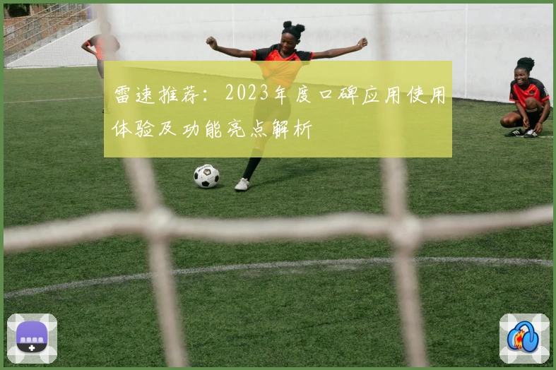 雷速推荐：2023年度口碑应用使用体验及功能亮点解析