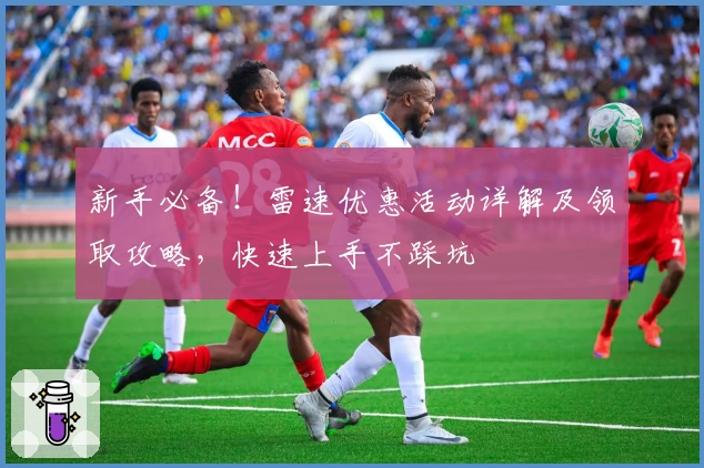 新手必备！雷速优惠活动详解及领取攻略，快速上手不踩坑