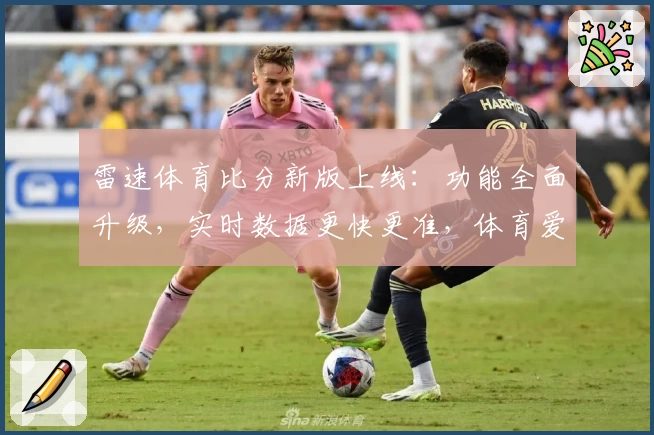 雷速体育比分新版上线：功能全面升级，实时数据更快更准，体育爱好者必看体验