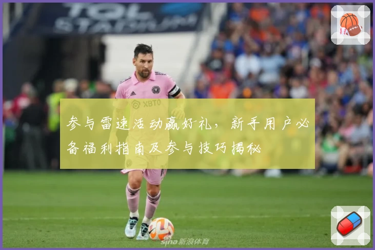 参与雷速活动赢好礼，新手用户必备福利指南及参与技巧揭秘