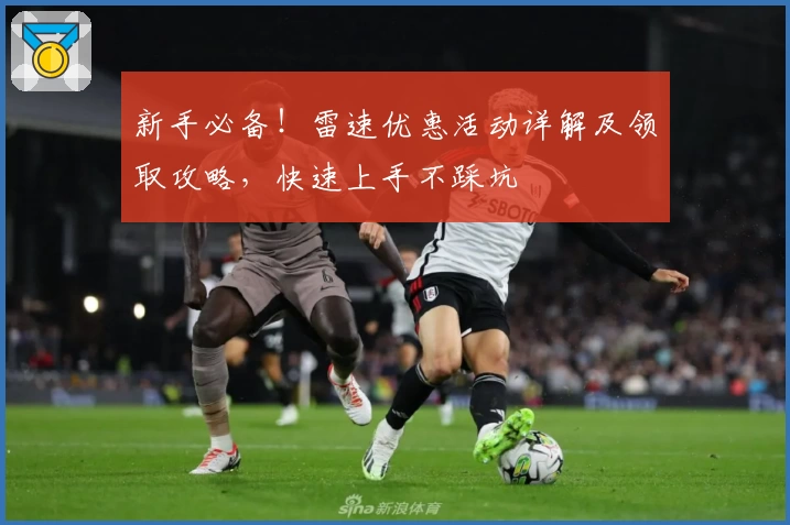 新手必备！雷速优惠活动详解及领取攻略，快速上手不踩坑