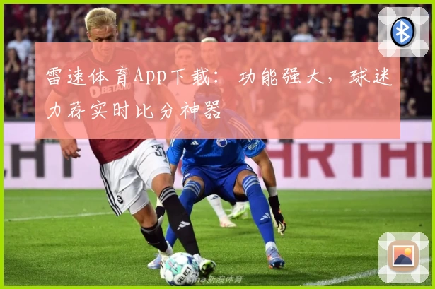 雷速体育App下载：功能强大，球迷力荐实时比分神器