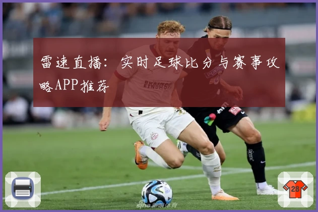 雷速直播：实时足球比分与赛事攻略APP推荐