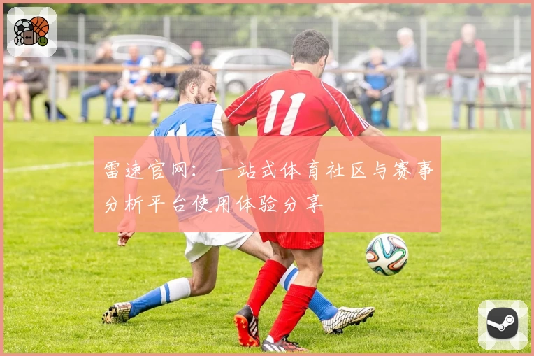 雷速官网：一站式体育社区与赛事分析平台使用体验分享