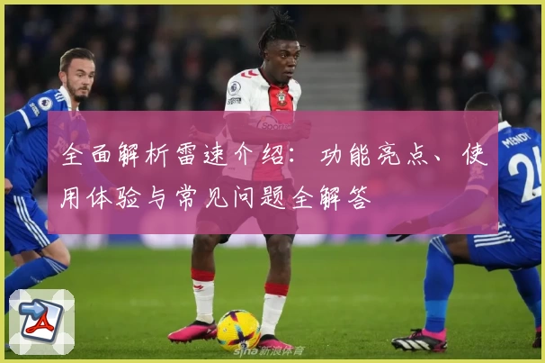 全面解析雷速介绍：功能亮点、使用体验与常见问题全解答